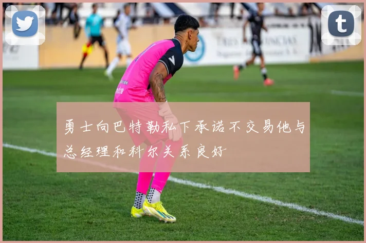 勇士向巴特勒私下承诺不交易他与总经理和科尔关系良好