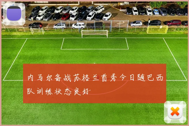 内马尔备战苏格兰首秀今日随巴西队训练状态良好
