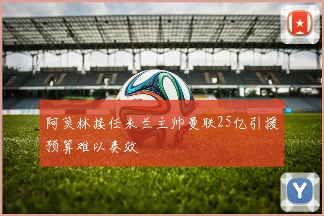 阿莫林接任米兰主帅曼联25亿引援预算难以奏效