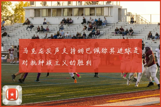 马克龙发声支持姆巴佩称其进球是对抗种族主义的胜利