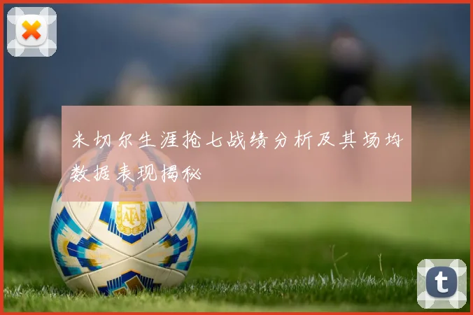 米切尔生涯抢七战绩分析及其场均数据表现揭秘