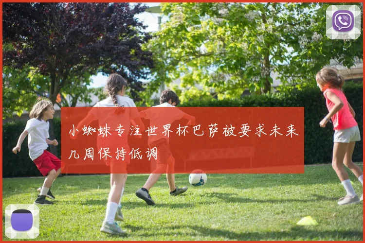 小蜘蛛专注世界杯巴萨被要求未来几周保持低调